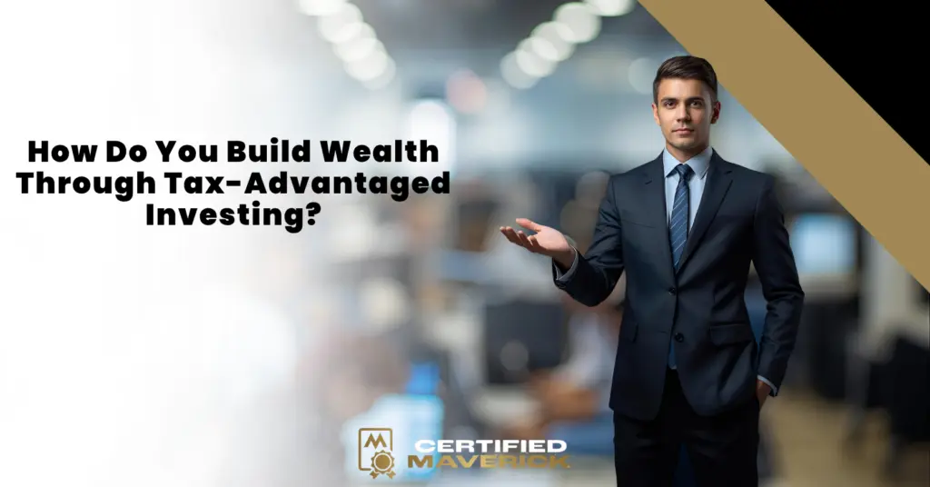 How Do You Build Wealth Through Tax-Advantaged Investing?